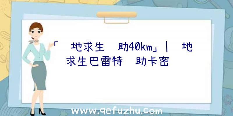 「绝地求生辅助40km」|绝地求生巴雷特辅助卡密